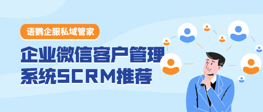 企业微信客户管理怎么做？企业微信客户管理系统SCRM推荐！