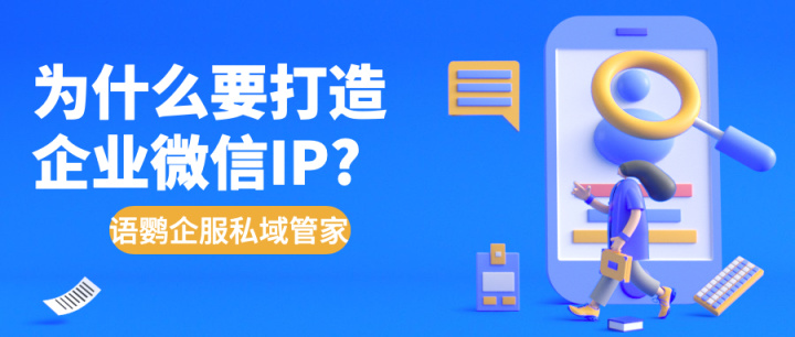 为什么要打造企业微信IP？如何打造企业微信IP？