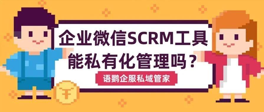 企业微信SCRM工具能私有化管理吗？企业微信第三方工具部署怎么设置？