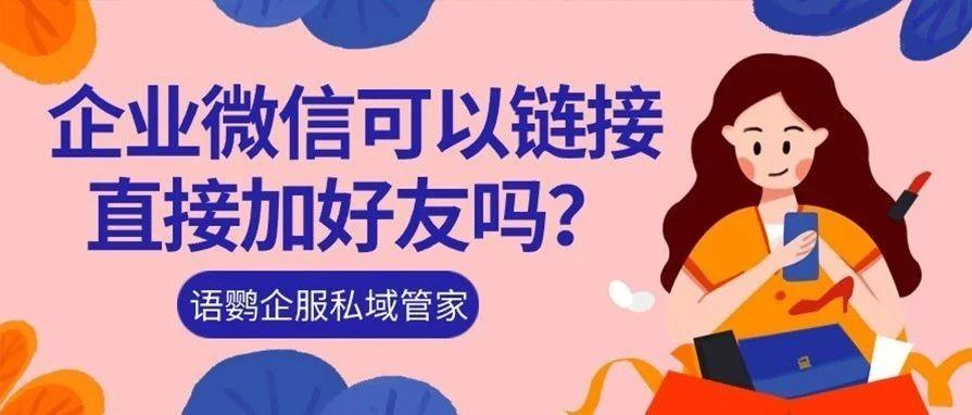 如何将企业微信二维码生成链接？企业微信可以链接直接加好友吗？