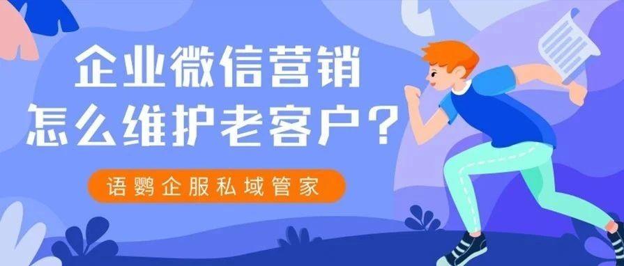 企业微信营销怎么维护老客户？企业微信如何能让老客户邀请新客户进群？