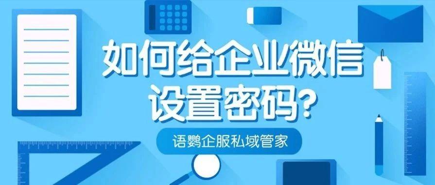 如何给企业微信设置密码？企业微信密码和微信一样吗？