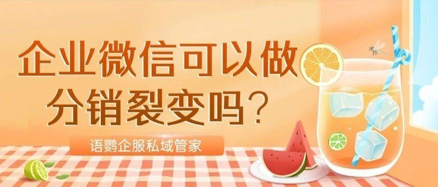 企业微信可以做分销裂变吗?有哪些好用的企业微信分销功能？