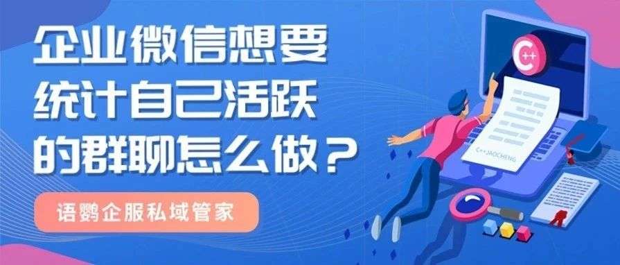 企业微信进群报表怎么弄？企业微信想要统计自己活跃的群聊怎么做？