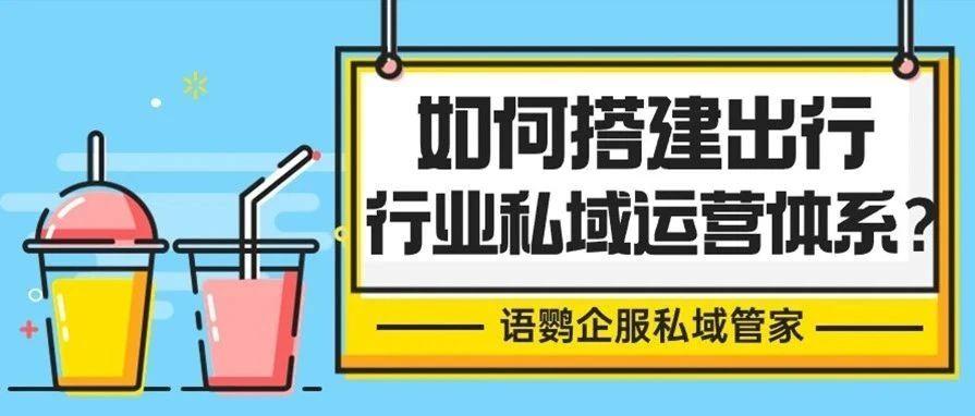 如何搭建出行行业私域运营体系？出行行业如何利用私域带动GMV增长？