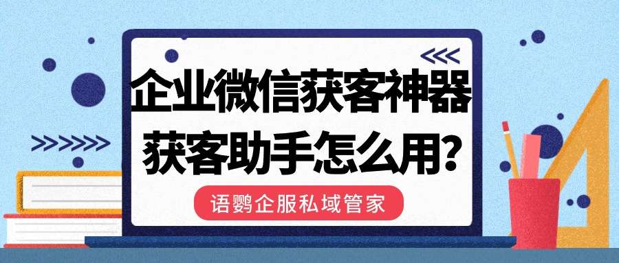 企业微信获客神器获客助手怎么用？如何用链接添加引流企业微信账号？