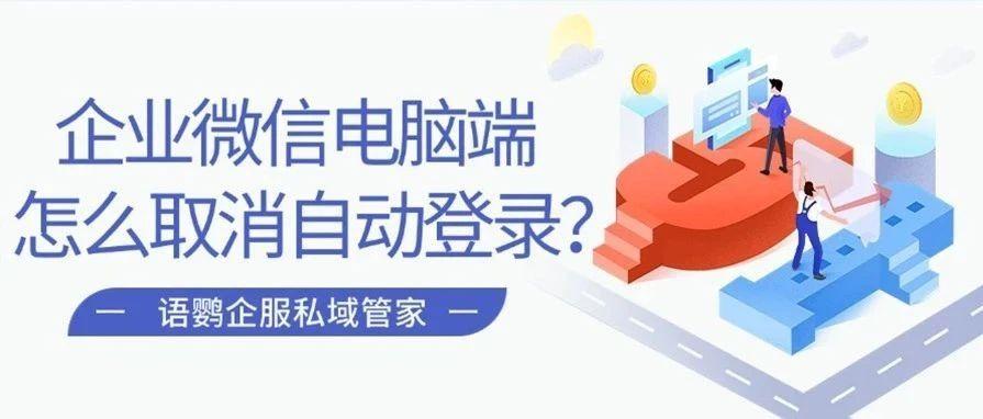 企业微信电脑端怎么取消自动登录？如何在手机上退出企业微信电脑端？