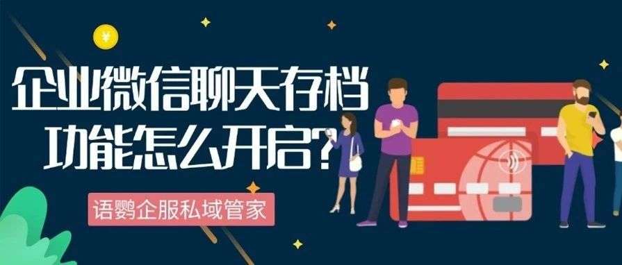 企业微信聊天存档功能怎么开启？企业微信中员工怎样知道消息是否被存档？