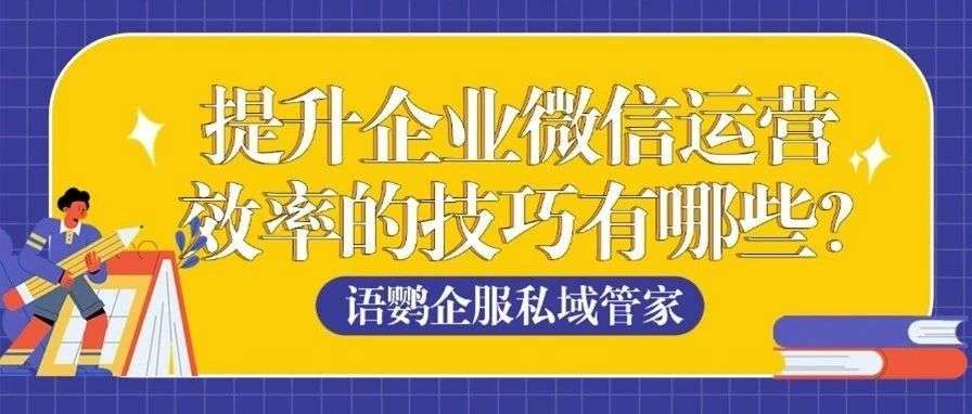 企业微信群发信息怎么加入表情符号emoji？提升企业微信运营效率的技巧有哪些？