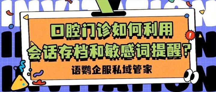 口腔门诊如何利用会话存档和敏感词提醒？怎样避免企微封号？